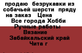 продаю  безрукавки из собачьей шерсти  пряду на заказ › Цена ­ 8 000 - Все города Хобби. Ручные работы » Вязание   . Забайкальский край,Чита г.